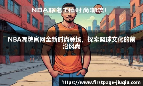 NBA潮牌官网全新时尚登场，探索篮球文化的前沿风尚
