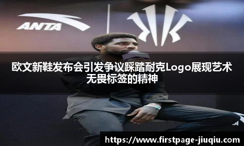 欧文新鞋发布会引发争议踩踏耐克Logo展现艺术无畏标签的精神