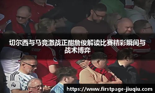 切尔西与马竞激战正酣詹俊解读比赛精彩瞬间与战术博弈
