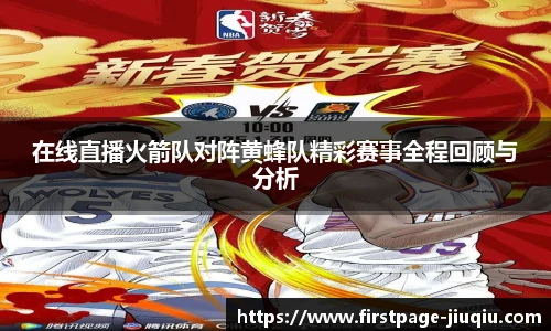 在线直播火箭队对阵黄蜂队精彩赛事全程回顾与分析