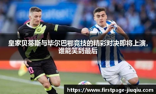 皇家贝蒂斯与毕尔巴鄂竞技的精彩对决即将上演，谁能笑到最后