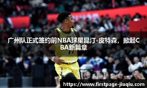广州队正式签约前NBA球星昆汀-皮特森，掀起CBA新篇章