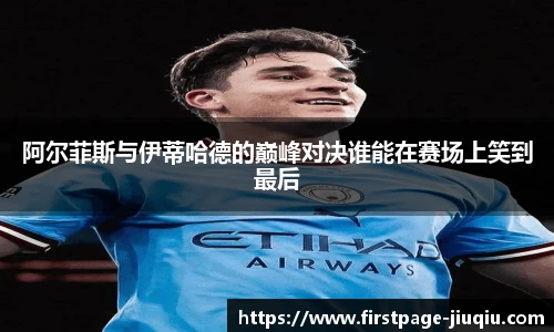 阿尔菲斯与伊蒂哈德的巅峰对决谁能在赛场上笑到最后