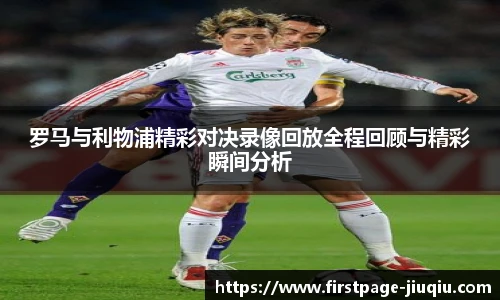 罗马与利物浦精彩对决录像回放全程回顾与精彩瞬间分析
