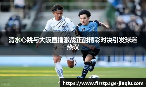 清水心跳与大阪直播激战正酣精彩对决引发球迷热议