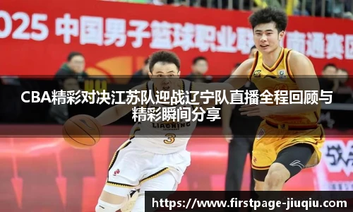 CBA精彩对决江苏队迎战辽宁队直播全程回顾与精彩瞬间分享