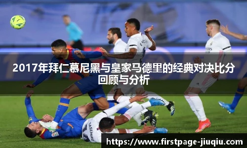 2017年拜仁慕尼黑与皇家马德里的经典对决比分回顾与分析