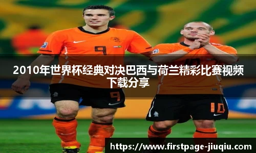 2010年世界杯经典对决巴西与荷兰精彩比赛视频下载分享